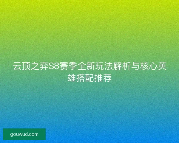 云顶之弈S8赛季全新玩法解析与核心英雄搭配推荐