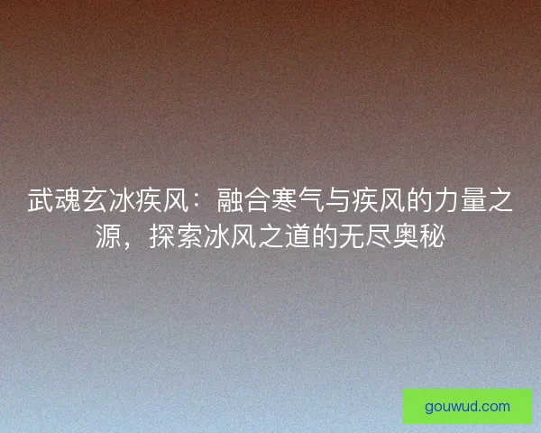 武魂玄冰疾风：融合寒气与疾风的力量之源，探索冰风之道的无尽奥秘