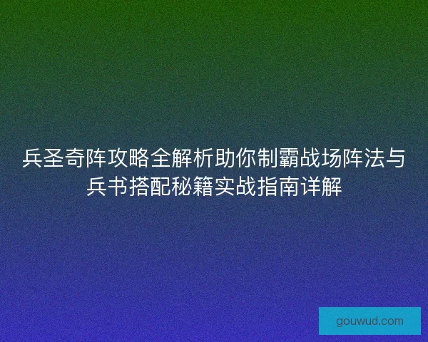 兵圣奇阵攻略全解析助你制霸战场阵法与兵书搭配秘籍实战指南详解