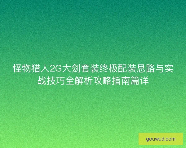 怪物猎人2G大剑套装终极配装思路与实战技巧全解析攻略指南篇详