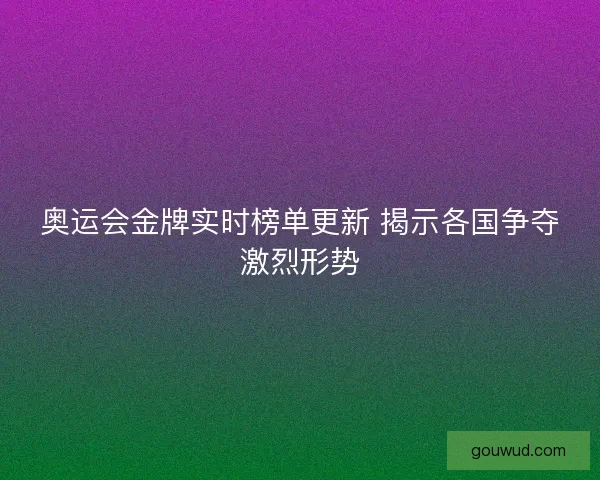 奥运会金牌实时榜单更新 揭示各国争夺激烈形势