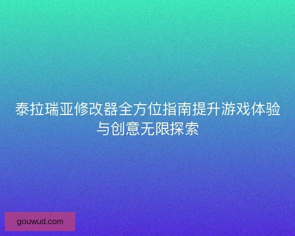 泰拉瑞亚修改器全方位指南提升游戏体验与创意无限探索 泰拉瑞亚修改器全方位指南提升游戏体验与创意无限探索