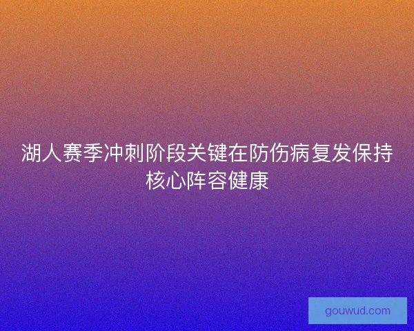 湖人赛季冲刺阶段关键在防伤病复发保持核心阵容健康